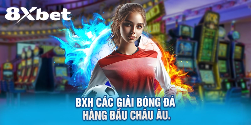 BXH các giải bóng đá hàng đầu châu Âu