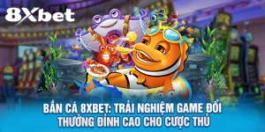 Bắn Cá 8XBET: Trải Nghiệm Game Đổi Thưởng Đỉnh Cao Cho Cược Thủ