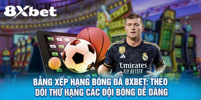 Bảng xếp hạng bóng đá 8XBET: Theo dõi thứ hạng các đội bóng dễ dàng