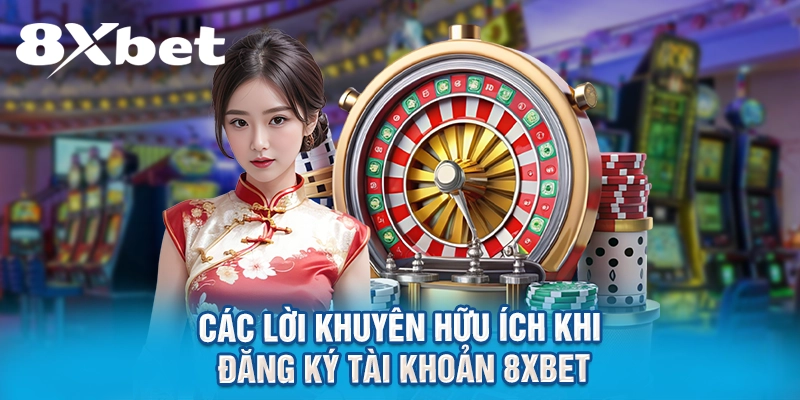 Các lời khuyên hữu ích khi đăng ký tài khoản 8XBET