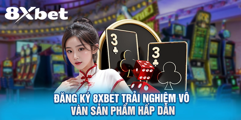 Đăng ký 8XBET trải nghiệm vô vàn sản phẩm hấp dẫn