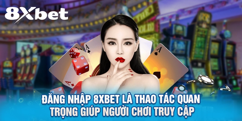 Đăng nhập 8XBET là t hao tác quan trọng giúp người chơi truy cập