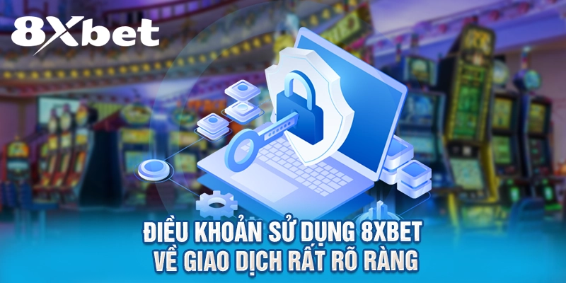 Điều khoản sử dụng 8XBET về giao dịch rất rõ ràng