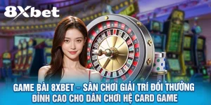 Game bài 8xbet – Sân chơi giải trí đổi thưởng đỉnh cao cho dân chơi hệ card game