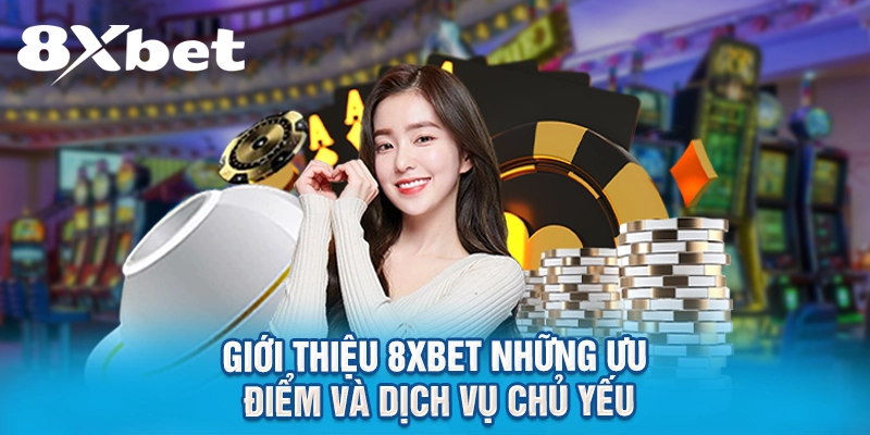 Giới thiệu 8XBET những ưu điểm và dịch vụ chủ yếu