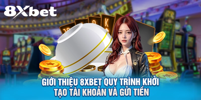 Giới thiệu 8XBET quy trình khởi tạo tài khoản và gửi tiền