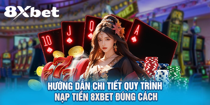 Hướng dẫn chi tiết quy trình nạp tiền 8XBET đúng cách