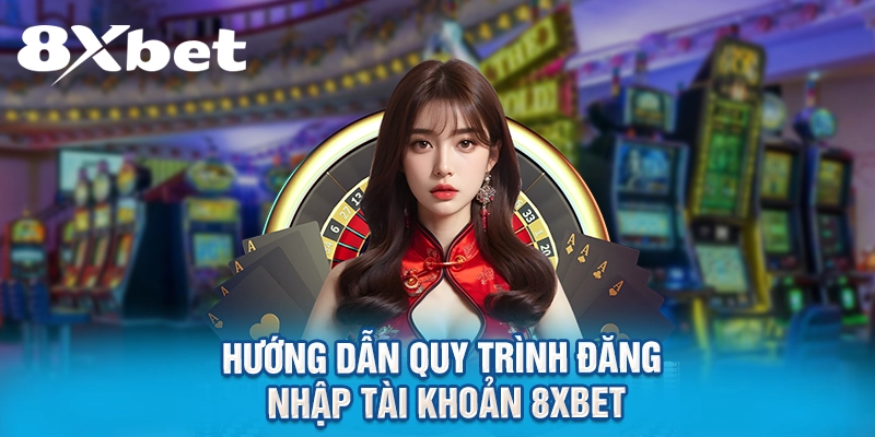 Hướng dẫn quy trình đăng nhập tài khoản 8XBET