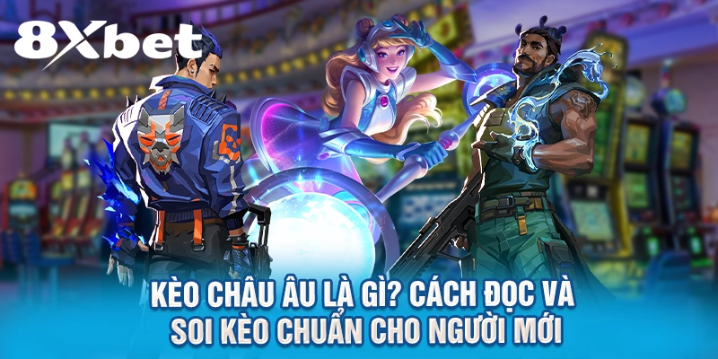 Kèo Châu Âu Là Gì? Cách Đọc Và Soi Kèo Chuẩn Cho Người Mới