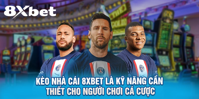Kèo nhà cái 8XBET là kỹ năng cần thiết cho người chơi cá cược