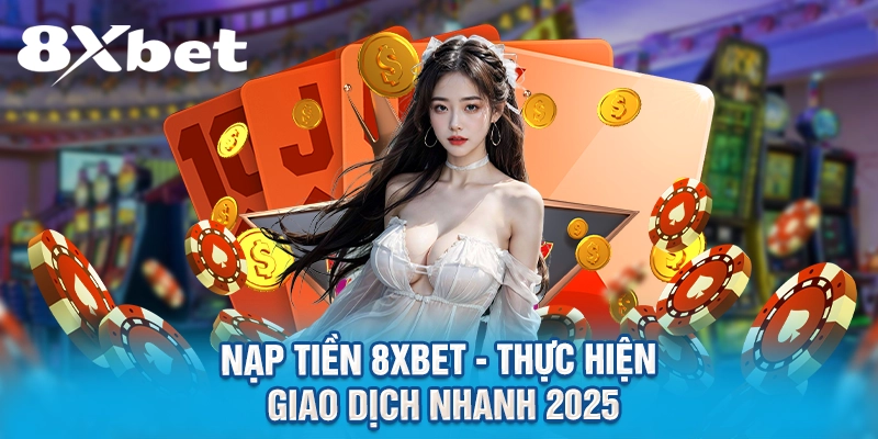 Nạp Tiền 8XBET – Thực Hiện Giao Dịch Nhanh 2026