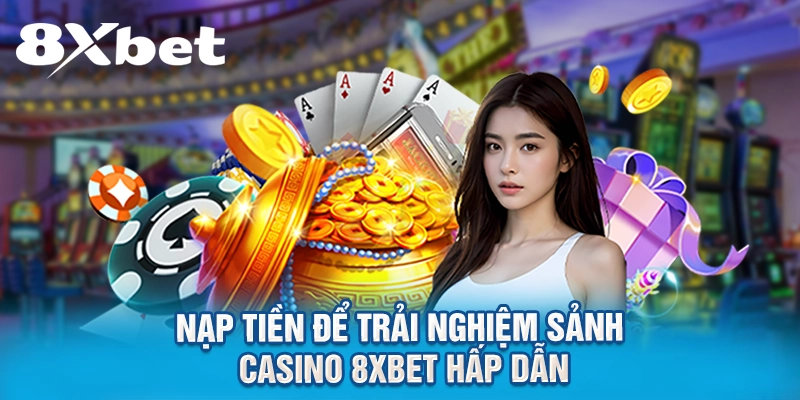 Nạp tiền để trải nghiệm sảnh casino 8XBET hấp dẫn