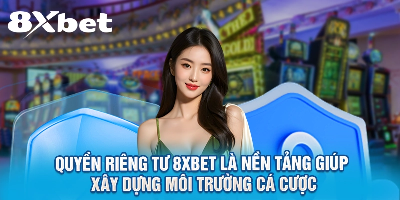 Quyền riêng tư 8XBET là nền tảng giúp xây dựng môi trường cá cược