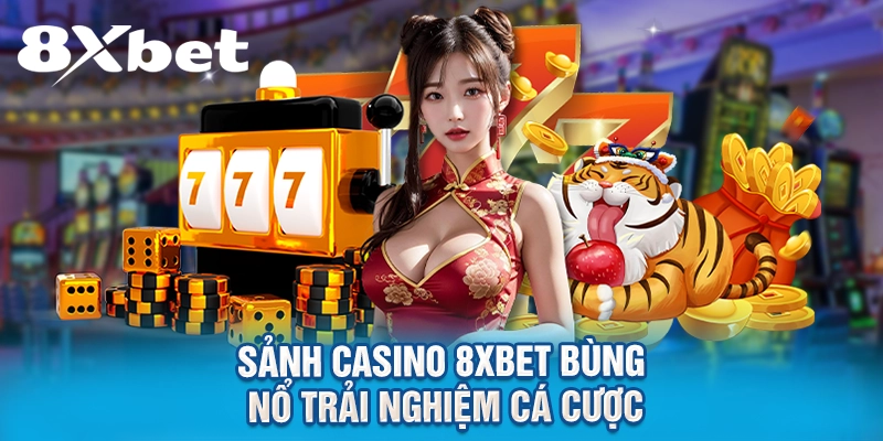 Sảnh casino 8XBET bùng nổ trải nghiệm cá cược