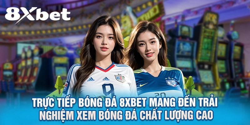 Trực tiếp bóng đá 8XBET mang đến trải nghiệm xem bóng đá chất lượng cao