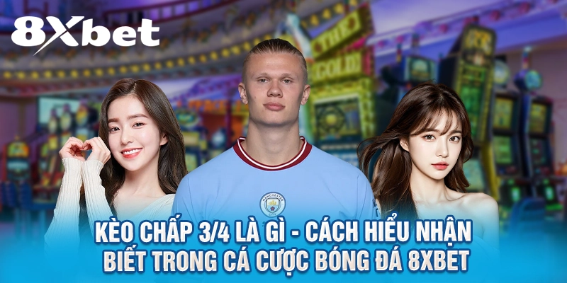 Kèo Chấp 3/4 Là Gì? - Cách Đọc Và Soi Kèo Chấp 0.75 Tại 8XBET